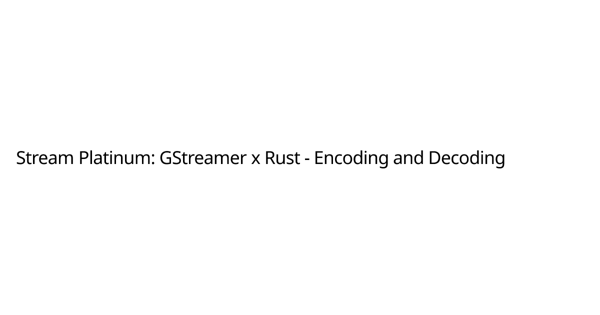 Stream Platinum: GStreamer x Rust - Encoding and Decoding